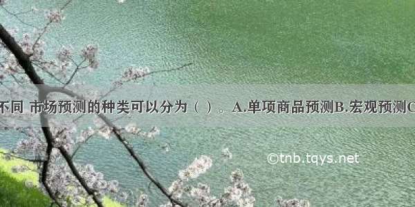 按预测对象不同 市场预测的种类可以分为（）。A.单项商品预测B.宏观预测C.同类商品预