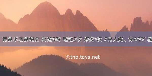 患儿6岁 有食不洁食物史 高热6时 呕吐2次 惊厥1次 7月入院。体40℃ 面色苍白 