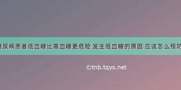 糖尿病患者低血糖比髙血糖更危险 发生低血糖的原因 应该怎么预防？