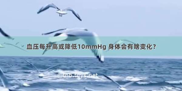 血压每升高或降低10mmHg 身体会有啥变化？