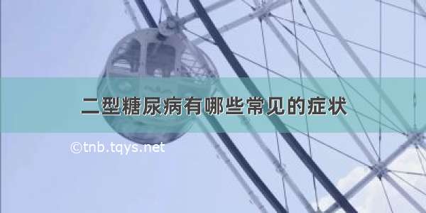 二型糖尿病有哪些常见的症状