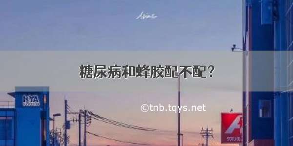 糖尿病和蜂胶配不配？