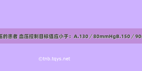 糖尿病合并高血压的患者 血压控制目标值应小于：A.130／80mmHgB.150／90mmHgC.140／8