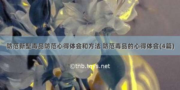 防范新型毒品防范心得体会和方法 防范毒品的心得体会(4篇)