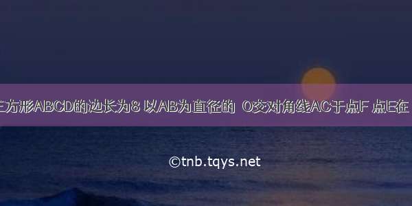 如图 已知正方形ABCD的边长为8 以AB为直径的⊙O交对角线AC于点F 点E在⊙O上（E F