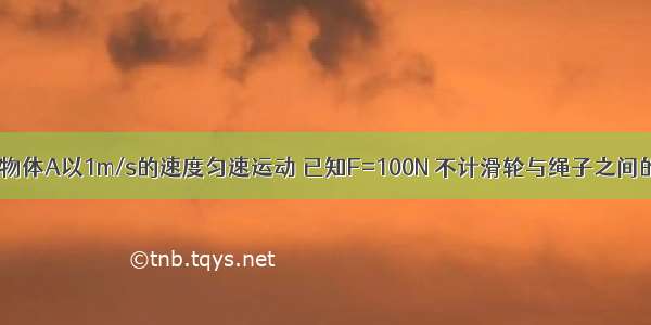 如图所示 物体A以1m/s的速度匀速运动 已知F=100N 不计滑轮与绳子之间的摩擦 求：