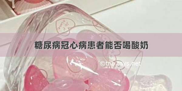 糖尿病冠心病患者能否喝酸奶