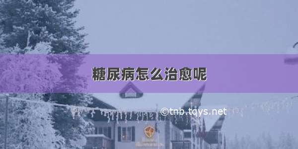 糖尿病怎么治愈呢