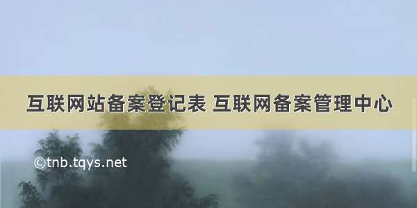 互联网站备案登记表 互联网备案管理中心