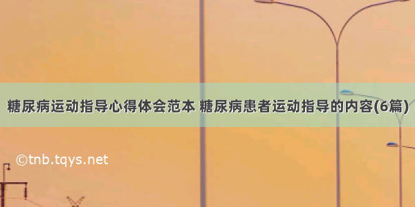 糖尿病运动指导心得体会范本 糖尿病患者运动指导的内容(6篇)