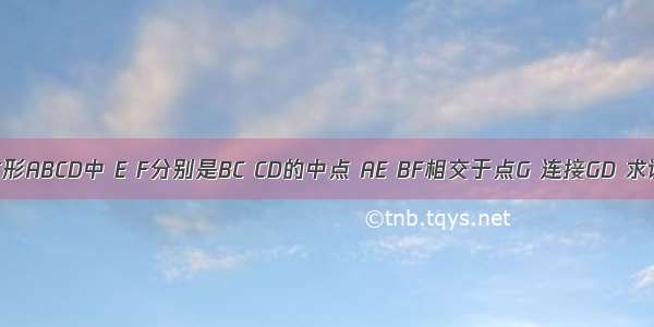 如图 正方形ABCD中 E F分别是BC CD的中点 AE BF相交于点G 连接GD 求证：1 AE