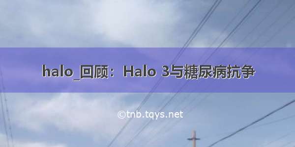 halo_回顾：Halo 3与糖尿病抗争