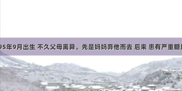 马鹏飞1995年9月出生 不久父母离异。先是妈妈弃他而去 后来 患有严重糖尿病的父亲