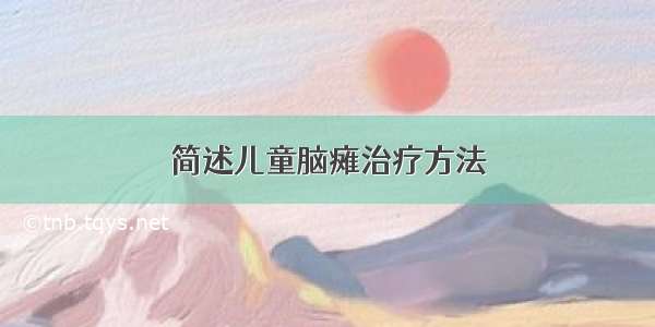 简述儿童脑瘫治疗方法