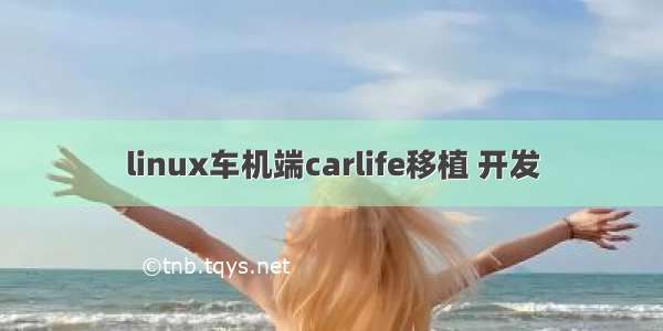 linux车机端carlife移植 开发