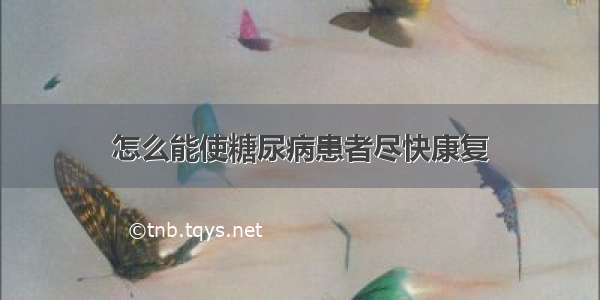 怎么能使糖尿病患者尽快康复