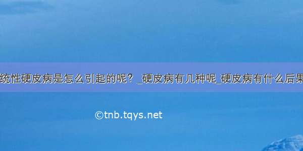 系统性硬皮病是怎么引起的呢？_硬皮病有几种呢_硬皮病有什么后果呢