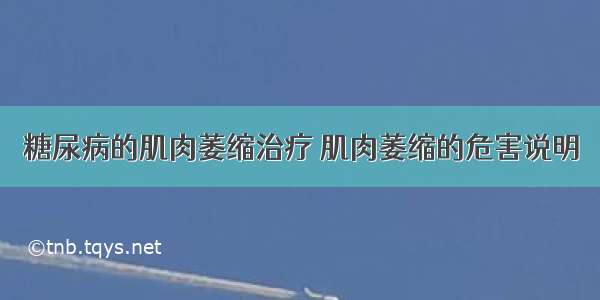 糖尿病的肌肉萎缩治疗 肌肉萎缩的危害说明