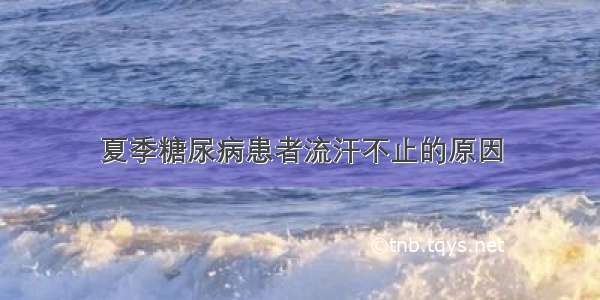 夏季糖尿病患者流汗不止的原因