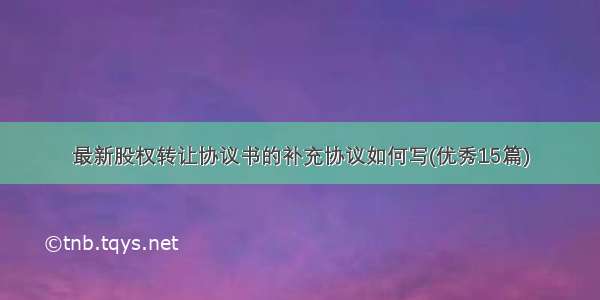 最新股权转让协议书的补充协议如何写(优秀15篇)