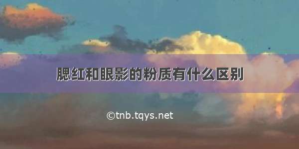 腮红和眼影的粉质有什么区别