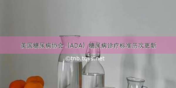 美国糖尿病协会（ADA）糖尿病诊疗标准历次更新