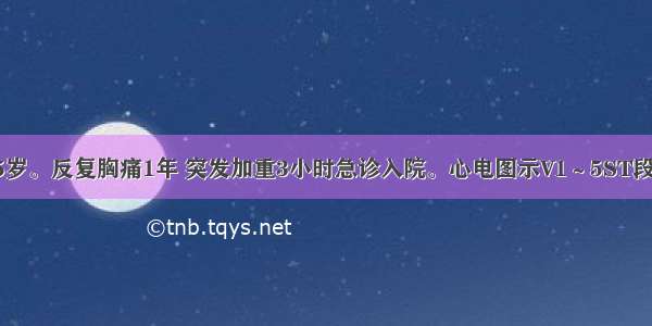 患者男性 55岁。反复胸痛1年 突发加重3小时急诊入院。心电图示V1～5ST段抬高0.2～0.