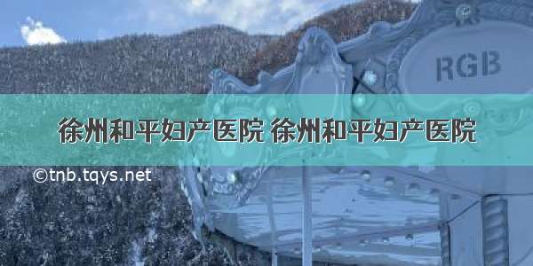 徐州和平妇产医院 徐州和平妇产医院