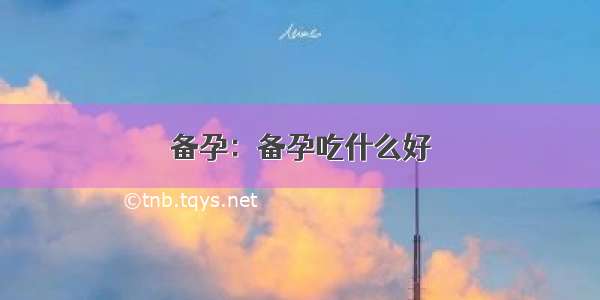 备孕：备孕吃什么好