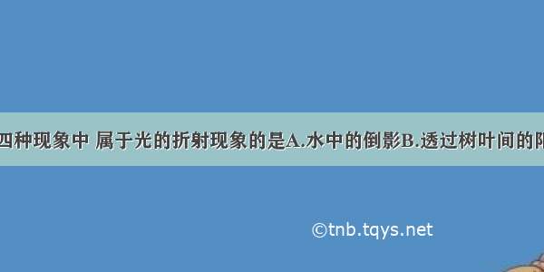 如图所示的四种现象中 属于光的折射现象的是A.水中的倒影B.透过树叶间的阳光C.水中弯