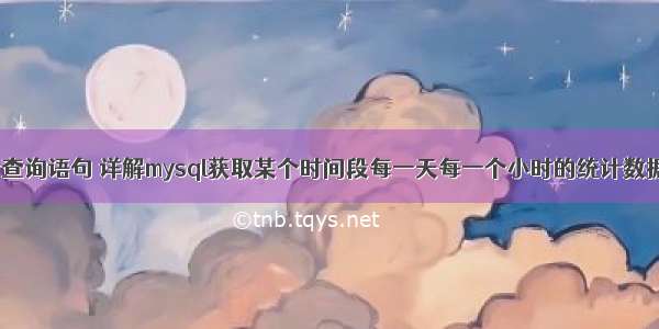 mysql统计查询语句 详解mysql获取某个时间段每一天每一个小时的统计数据 – 数据库