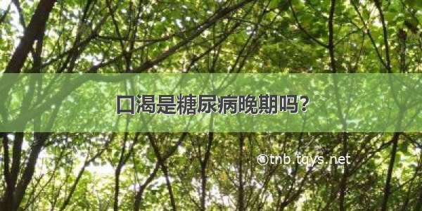 口渴是糖尿病晚期吗？