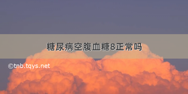 糖尿病空腹血糖8正常吗