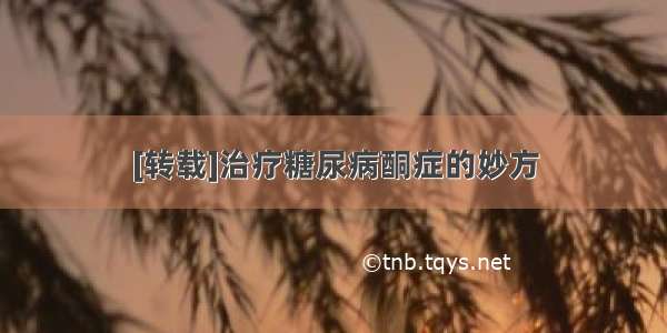 [转载]治疗糖尿病酮症的妙方