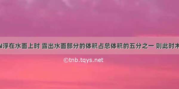 一木块重10N浮在水面上时 露出水面部分的体积占总体积的五分之一 则此时木块所受浮力?