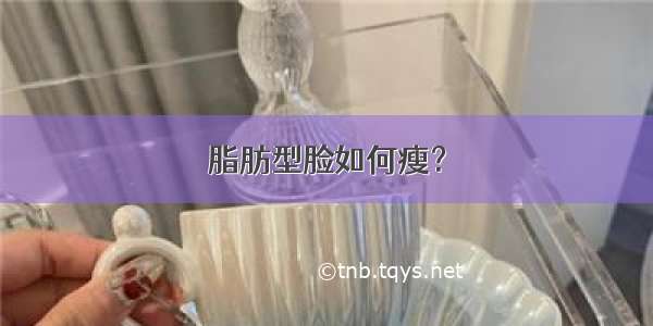 脂肪型脸如何瘦？