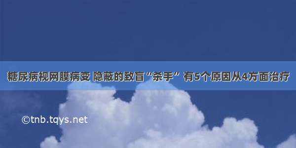 糖尿病视网膜病变 隐蔽的致盲“杀手” 有5个原因从4方面治疗