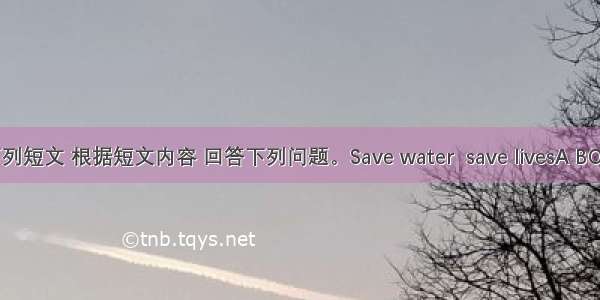 阅读下列短文 根据短文内容 回答下列问题。Save water  save livesA BOTTLE o