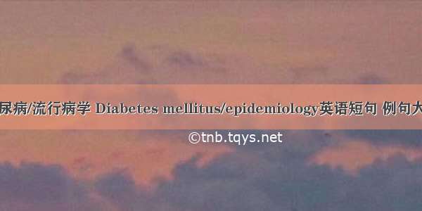 糖尿病/流行病学 Diabetes mellitus/epidemiology英语短句 例句大全