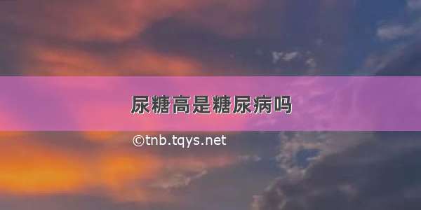 尿糖高是糖尿病吗