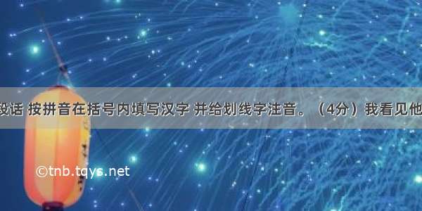 读下面一段话 按拼音在括号内填写汉字 并给划线字注音。（4分）我看见他dài着黑布