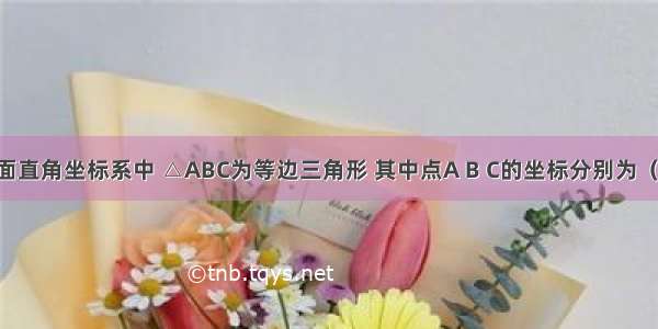 如图 平面直角坐标系中 △ABC为等边三角形 其中点A B C的坐标分别为（-3 -1） 