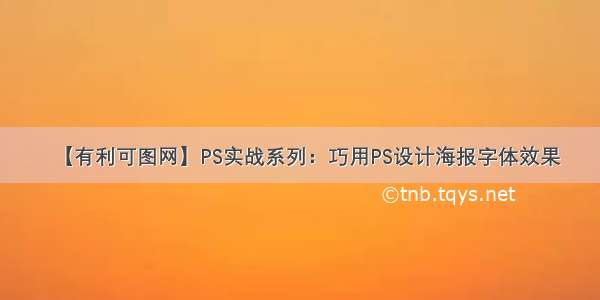 【有利可图网】PS实战系列：巧用PS设计海报字体效果