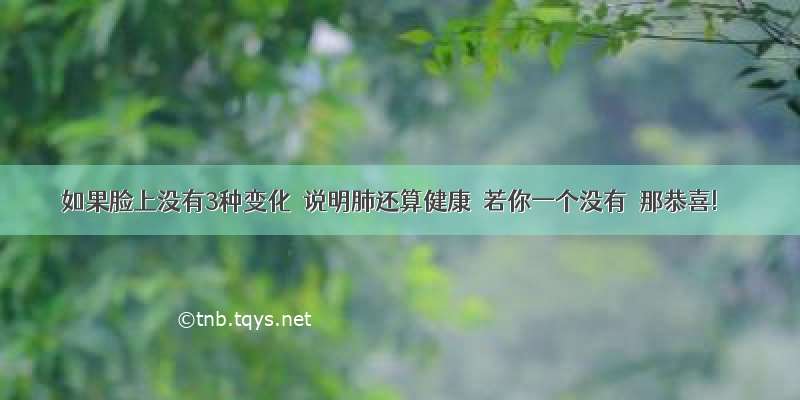 如果脸上没有3种变化  说明肺还算健康  若你一个没有  那恭喜!