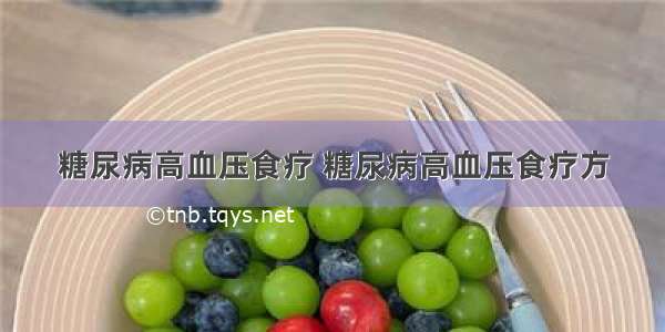 糖尿病高血压食疗 糖尿病高血压食疗方