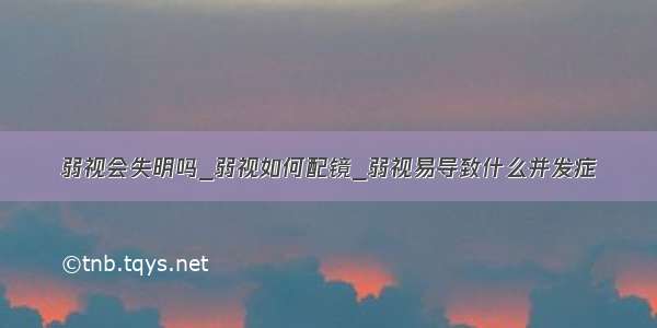 弱视会失明吗_弱视如何配镜_弱视易导致什么并发症