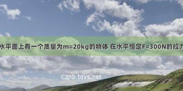 如图所示 在水平面上有一个质量为m=20kg的物体 在水平恒定F=300N的拉力作用下 由静