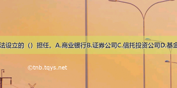 基金管理人由依法设立的（）担任。A.商业银行B.证券公司C.信托投资公司D.基金管理公司ABCD