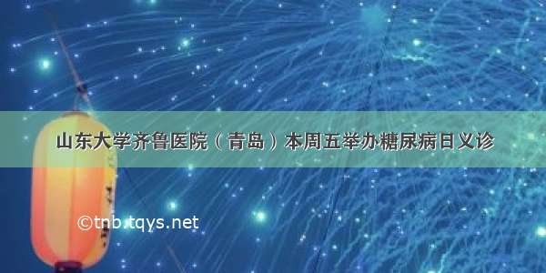 山东大学齐鲁医院（青岛）本周五举办糖尿病日义诊