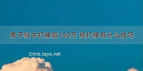 男子狱中打牌赢150万 揭打牌有什么技巧